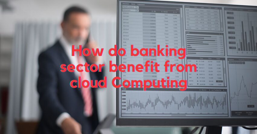 How do banking sector benefit from cloud Computing