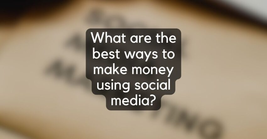 What are the best ways to make money using social media?