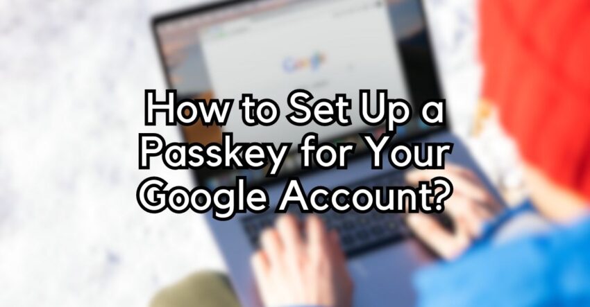 How to Set Up a Passkey for Your Google Account